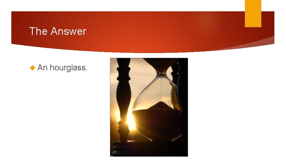 The Answer An hourglass. 