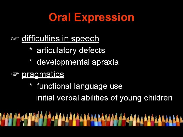 Oral Expression ☞ difficulties in speech * articulatory defects * developmental apraxia ☞ pragmatics