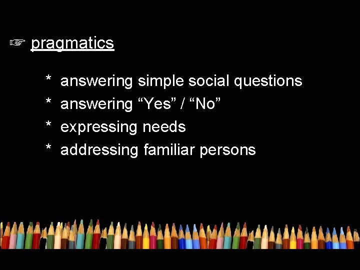 ☞ pragmatics * * answering simple social questions answering “Yes” / “No” expressing needs