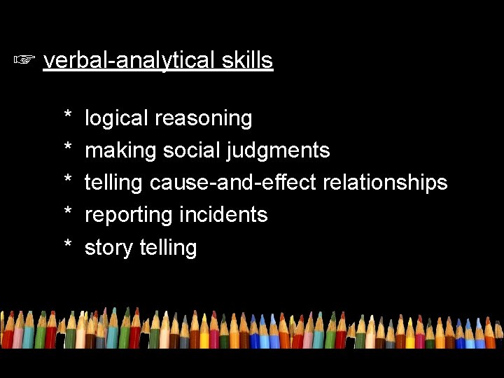 ☞ verbal-analytical skills * * * logical reasoning making social judgments telling cause-and-effect relationships