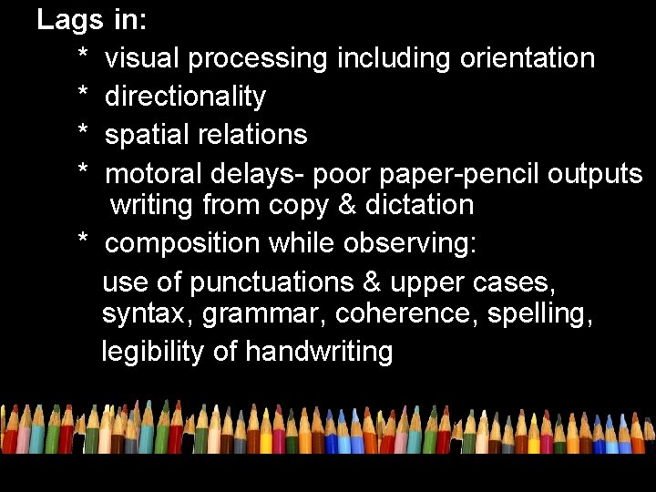 Lags in: * visual processing including orientation * directionality * spatial relations * motoral