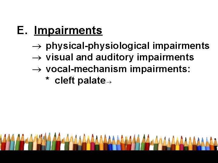 E. Impairments physical-physiological impairments visual and auditory impairments vocal-mechanism impairments: * cleft palate 