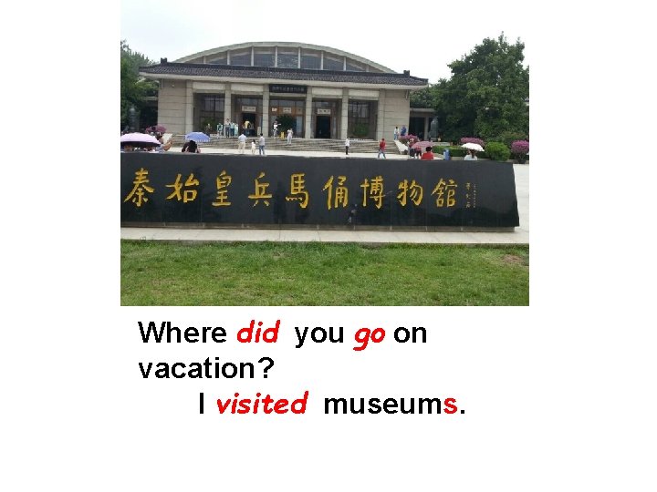 Where did you go on vacation? I visited museums. 