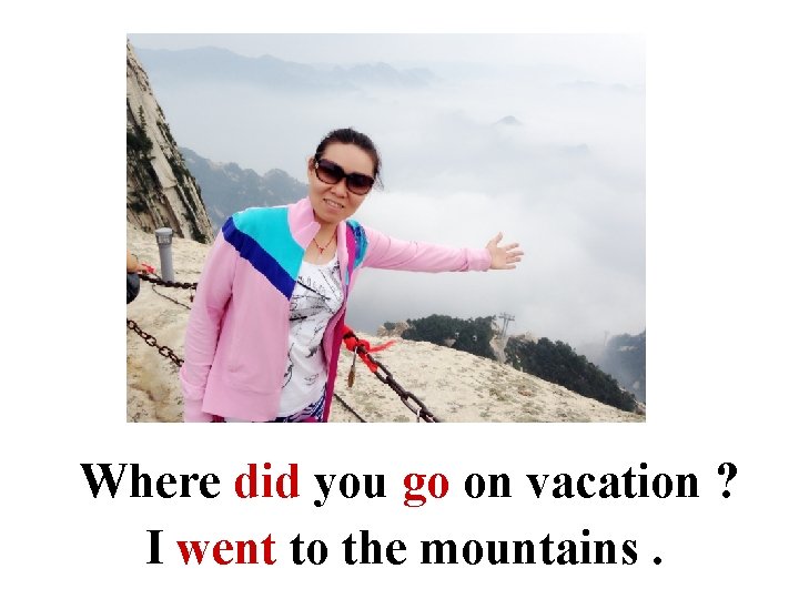 Where did you go on vacation ? I went to the mountains. 