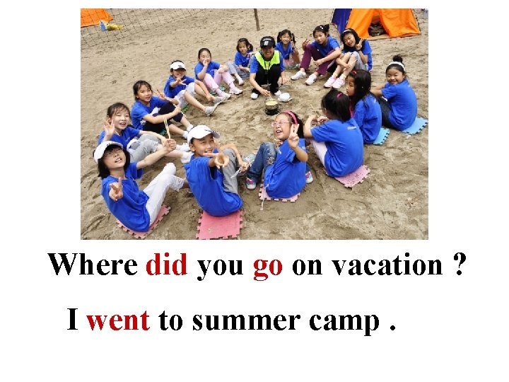 Where did you go on vacation ? I went to summer camp. 