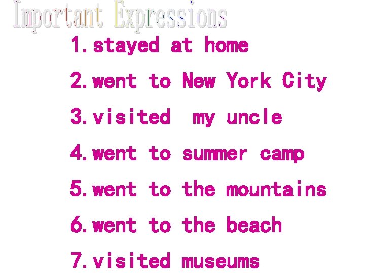 1. stayed at home 2. went to New York City 3. visited my uncle