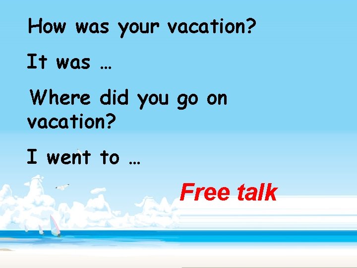 How was your vacation? It was … Where did you go on vacation? I