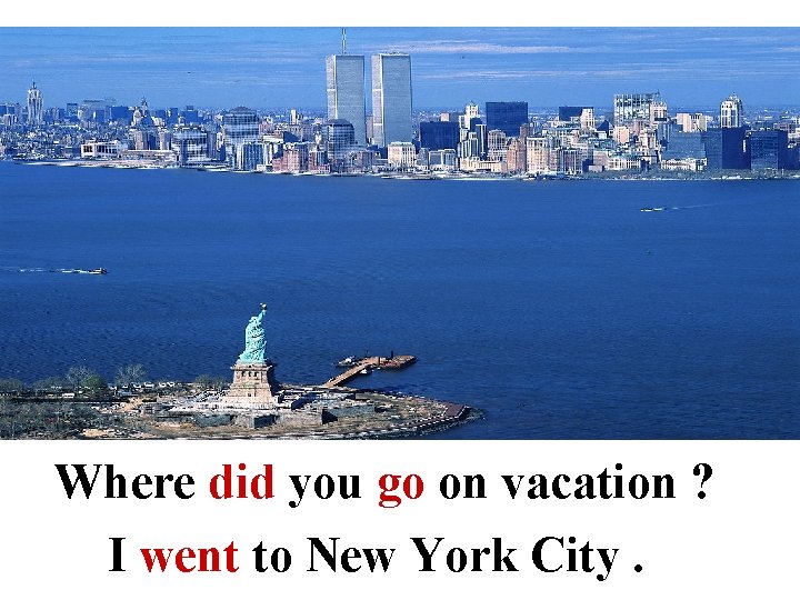 Where did you go on vacation ? I went to New York City. 