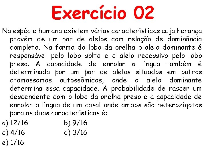 Exercício 02 Na espécie humana existem várias características cuja herança provém de um par