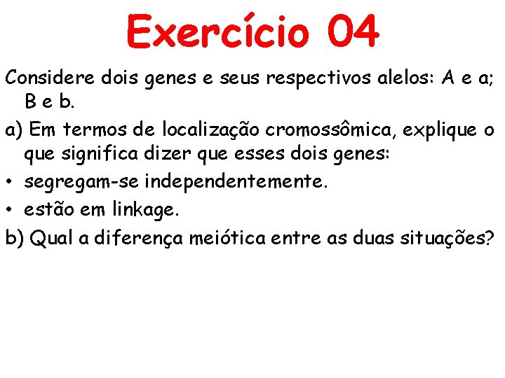 Exercício 04 Considere dois genes e seus respectivos alelos: A e a; B e