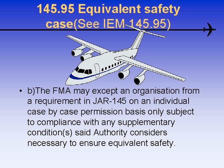 145. 95 Equivalent safety case(See IEM 145. 95) • b)The FMA may except an