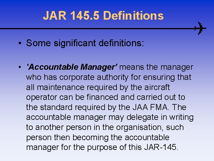 JAR 145. 5 Definitions • Some significant definitions: • 'Accountable Manager’ means the manager
