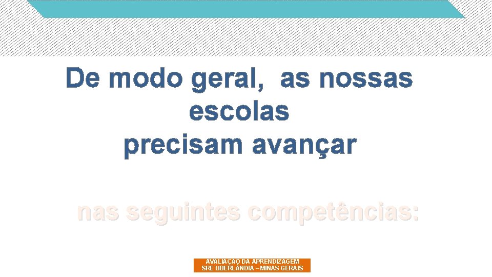 De modo geral, as nossas escolas precisam avançar nas seguintes competências: AVALIAÇÃO DA APRENDIZAGEM