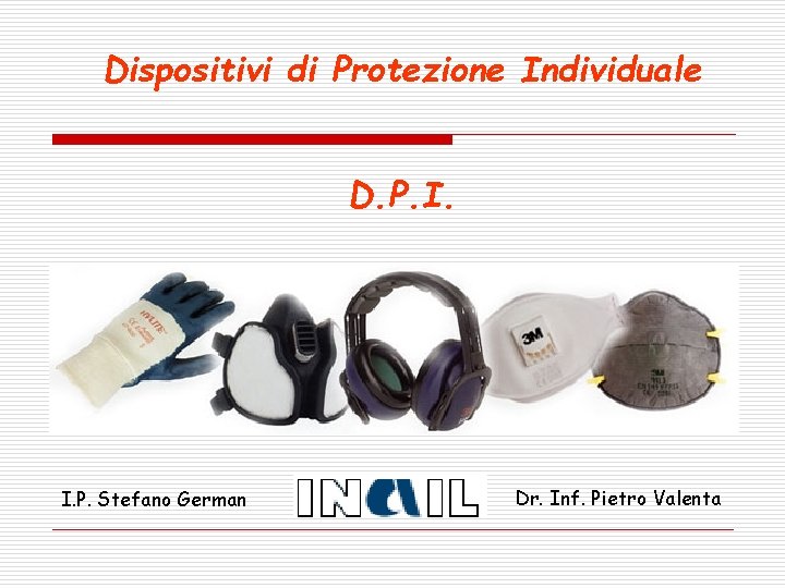 Dispositivi di Protezione Individuale D. P. I. P. Stefano German Dr. Inf. Pietro Valenta