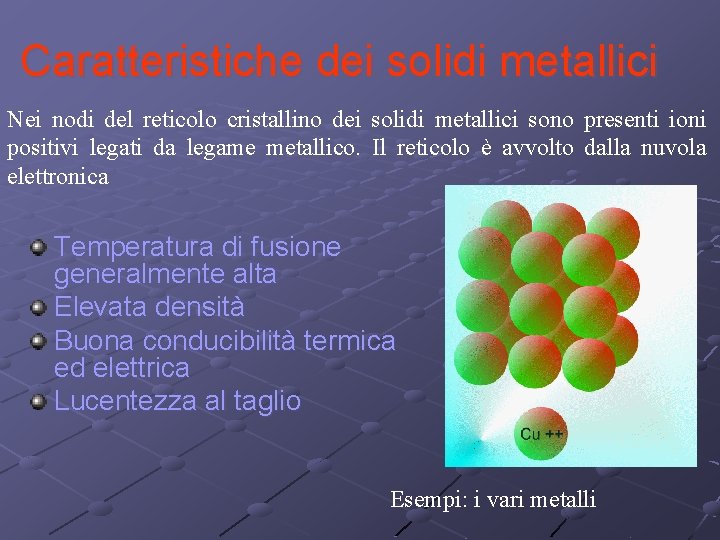 Caratteristiche dei solidi metallici Nei nodi del reticolo cristallino dei solidi metallici sono presenti