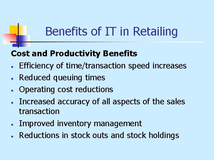 Benefits of IT in Retailing Cost and Productivity Benefits • Efficiency of time/transaction speed