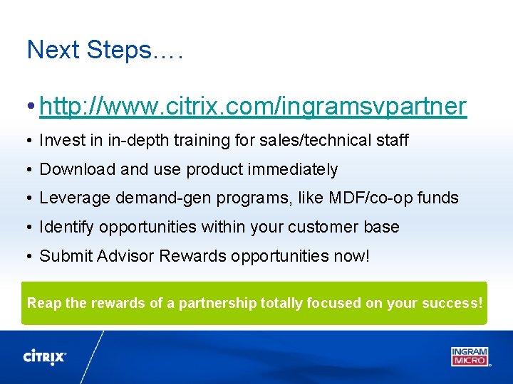 Next Steps…. • http: //www. citrix. com/ingramsvpartner • Invest in in-depth training for sales/technical