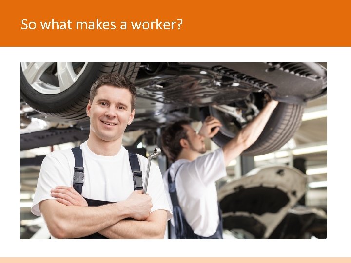 So what makes a worker? 