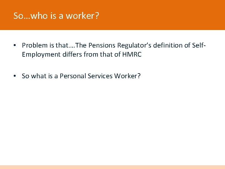 So…who is a worker? • Problem is that…. The Pensions Regulator’s definition of Self.