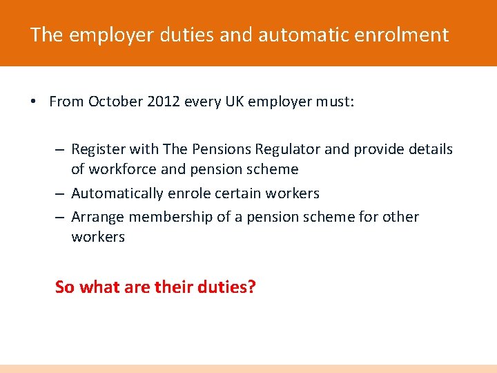 The employer duties and automatic enrolment • From October 2012 every UK employer must: