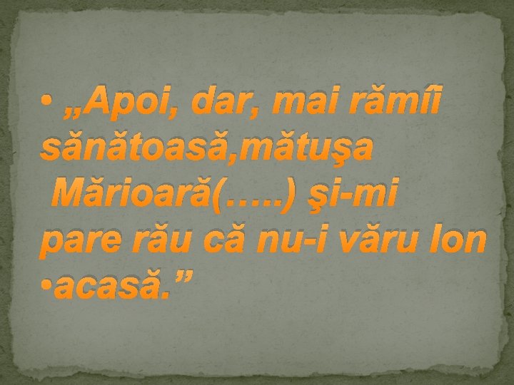  • „Apoi, dar, mai rămîi sănătoasă, mătuşa Mărioară(…. . ) şi-mi pare rău