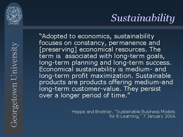 Georgetown University Sustainability “Adopted to economics, sustainability focuses on constancy, permanence and [preserving] economical