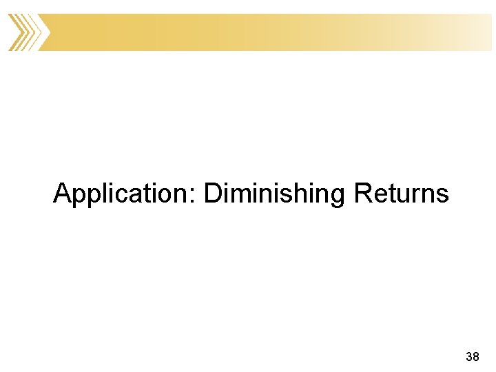 Application: Diminishing Returns 38 