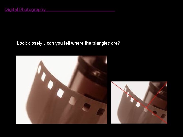 Digital Photography Look closely…can you tell where the triangles are? 