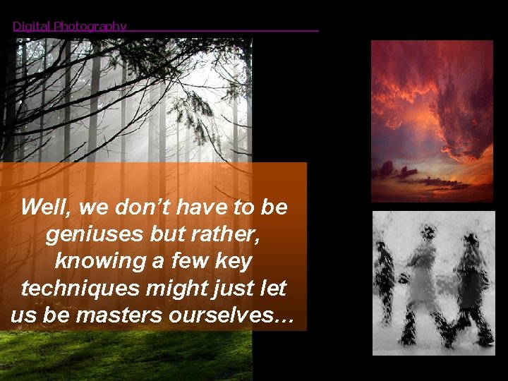 Digital Photography Well, we don’t have to be geniuses but rather, knowing a few