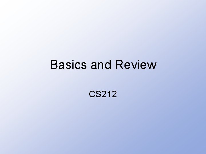 Basics and Review CS 212 