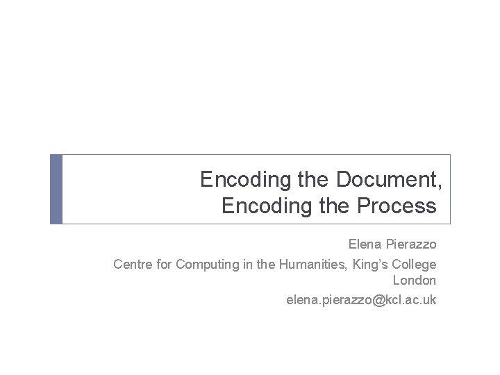 Encoding the Document, Encoding the Process Elena Pierazzo Centre for Computing in the Humanities,