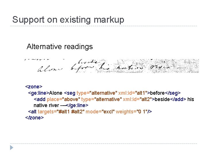 Support on existing markup Alternative readings <zone> <ge: line>Alone <seg type="alternative" xml: id="alt 1">before</seg>