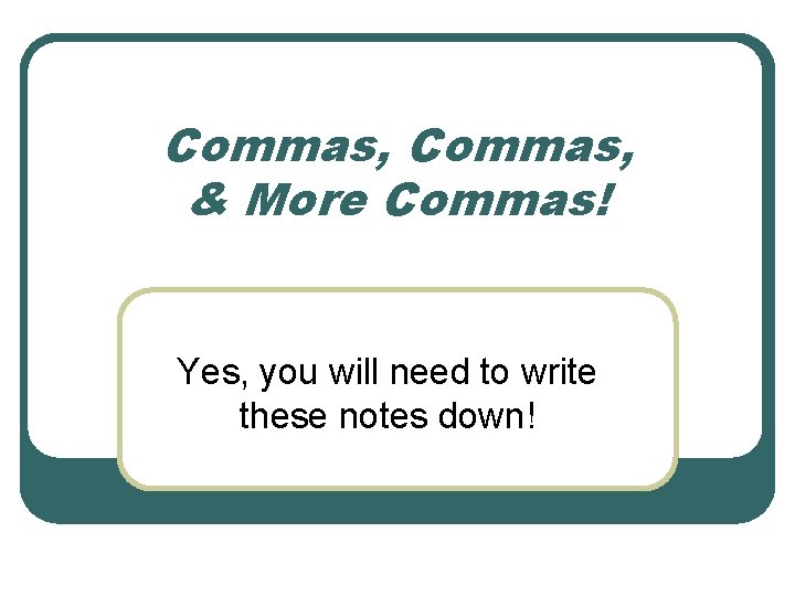 Commas, & More Commas! Yes, you will need to write these notes down! Commas, & More Commas! Yes, you will need to write these notes down!