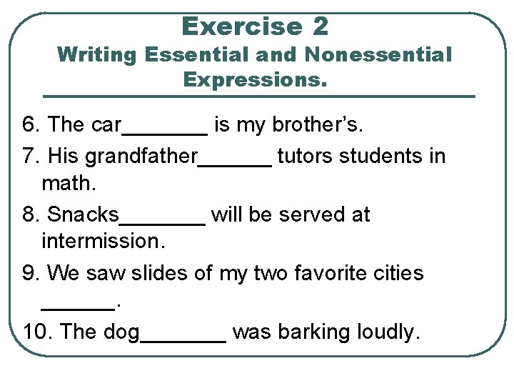 Exercise 2 Writing Essential and Nonessential Expressions. 6. The car_______ is my brother’s. 7. Exercise 2 Writing Essential and Nonessential Expressions. 6. The car_______ is my brother’s. 7.