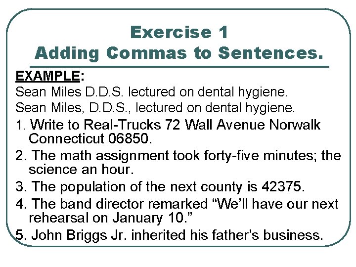 Exercise 1 Adding Commas to Sentences. EXAMPLE: Sean Miles D. D. S. lectured on Exercise 1 Adding Commas to Sentences. EXAMPLE: Sean Miles D. D. S. lectured on