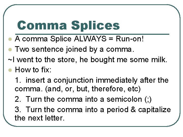Comma Splices A comma Splice ALWAYS = Run-on! l Two sentence joined by a Comma Splices A comma Splice ALWAYS = Run-on! l Two sentence joined by a