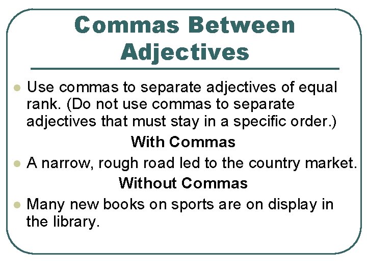 Commas Between Adjectives l l l Use commas to separate adjectives of equal rank. Commas Between Adjectives l l l Use commas to separate adjectives of equal rank.