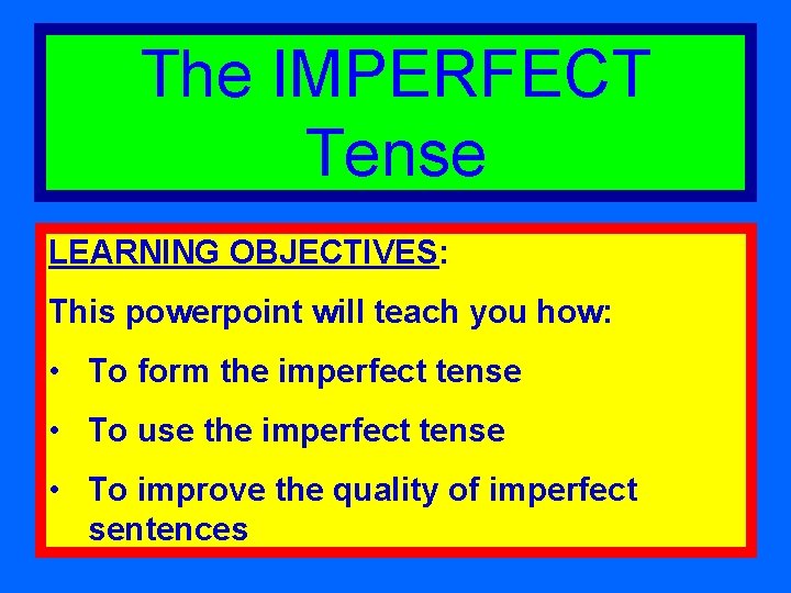 The IMPERFECT Tense LEARNING OBJECTIVES: This powerpoint will teach you how: • To form