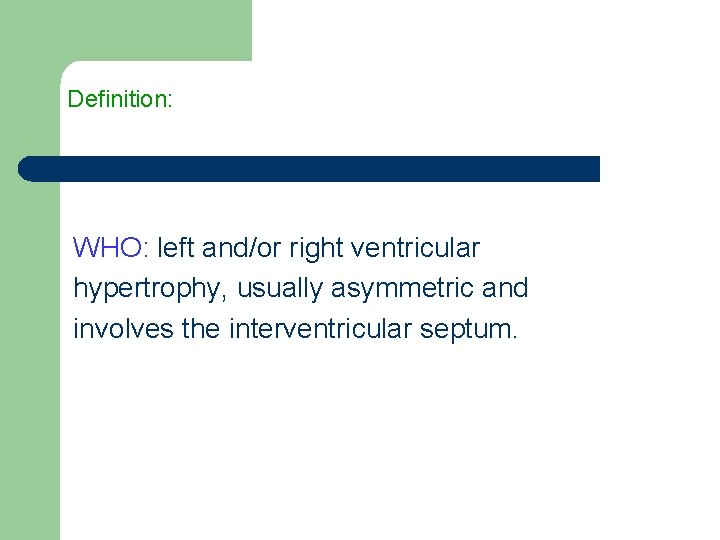 Definition: WHO: left and/or right ventricular hypertrophy, usually asymmetric and involves the interventricular septum.