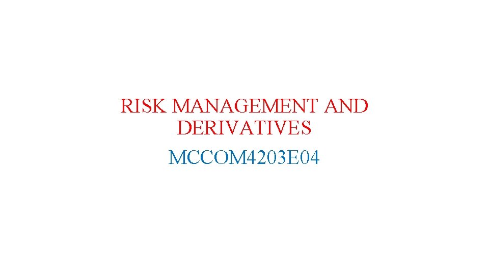 RISK MANAGEMENT AND DERIVATIVES MCCOM 4203 E 04 