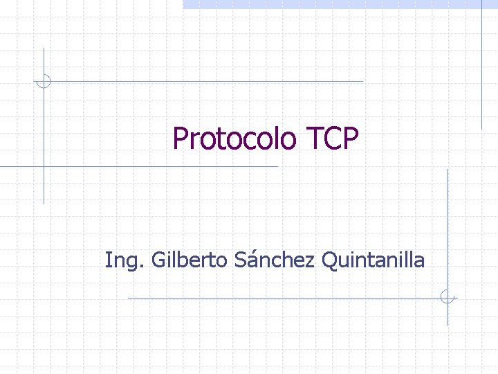 Protocolo TCP Ing. Gilberto Sánchez Quintanilla 