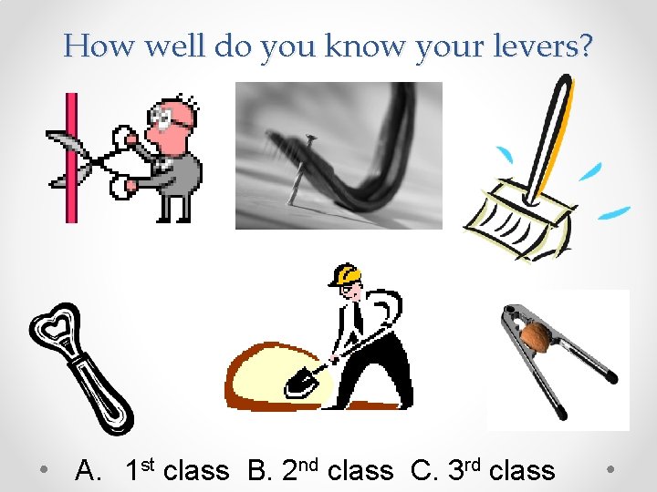 How well do you know your levers? A. 1 st class B. 2 nd