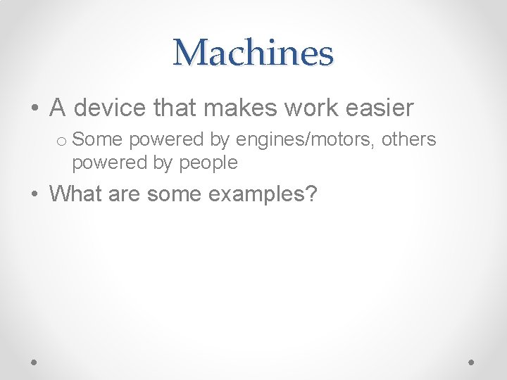 Machines • A device that makes work easier o Some powered by engines/motors, others