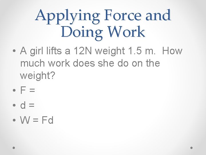 Applying Force and Doing Work • A girl lifts a 12 N weight 1.