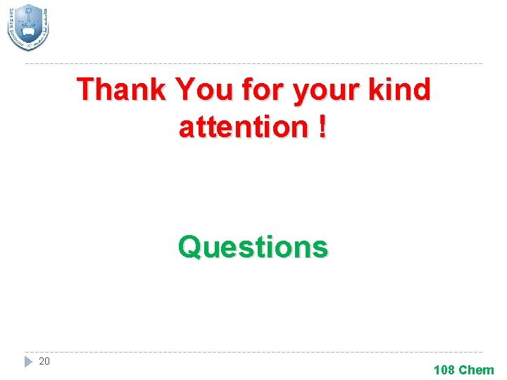 Thank You for your kind attention ! Questions 20 108 Chem 