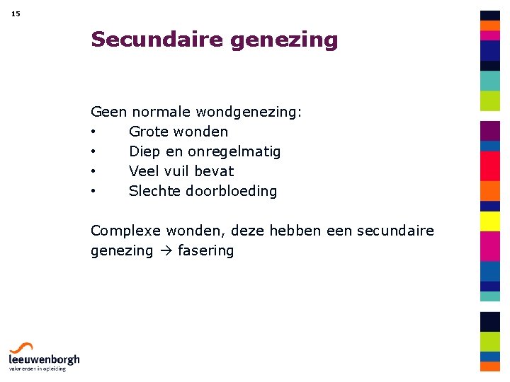 15 Secundaire genezing Geen normale wondgenezing: • Grote wonden • Diep en onregelmatig •