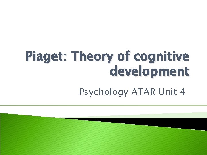 Piaget: Theory of cognitive development Psychology ATAR Unit 4 Piaget: Theory of cognitive development Psychology ATAR Unit 4