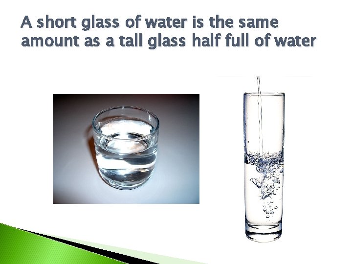 A short glass of water is the same amount as a tall glass half A short glass of water is the same amount as a tall glass half