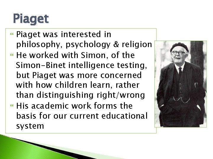 Piaget Piaget was interested in philosophy, psychology & religion He worked with Simon, of Piaget Piaget was interested in philosophy, psychology & religion He worked with Simon, of
