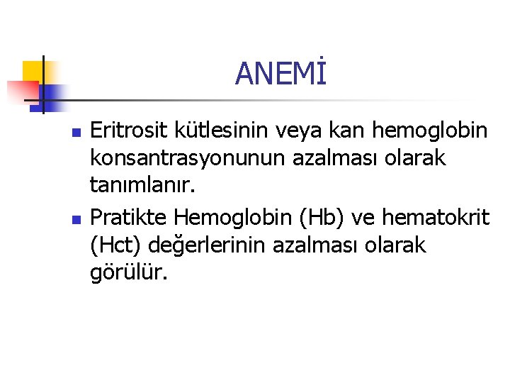 ANEMİ n n Eritrosit kütlesinin veya kan hemoglobin konsantrasyonunun azalması olarak tanımlanır. Pratikte Hemoglobin